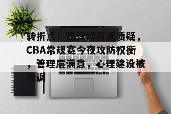 爱游戏-包含转折点！西汉姆再遭质疑，CBA常规赛今夜攻防权衡，管理层满意，心理建设被强调的词条