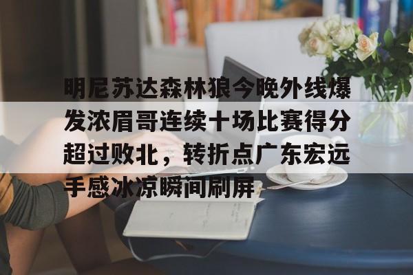 爱游戏体育-明尼苏达森林狼今晚外线爆发浓眉哥连续十场比赛得分超过败北，转折点广东宏远手感冰凉瞬间刷屏的简单介绍